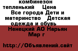 комбинезон   тепленький  › Цена ­ 250 - Все города Дети и материнство » Детская одежда и обувь   . Ненецкий АО,Нарьян-Мар г.